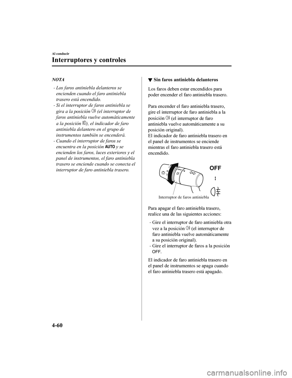 MAZDA MODEL CX-9 2019  Manual del propietario (in Spanish)  NOTA
•Los faros antiniebla delanteros se
encienden cuando el faro antiniebla
trasero está encendido.
•Si el interruptor de faros antiniebla se
gira a la posición 
 (el interruptor de
faros antin