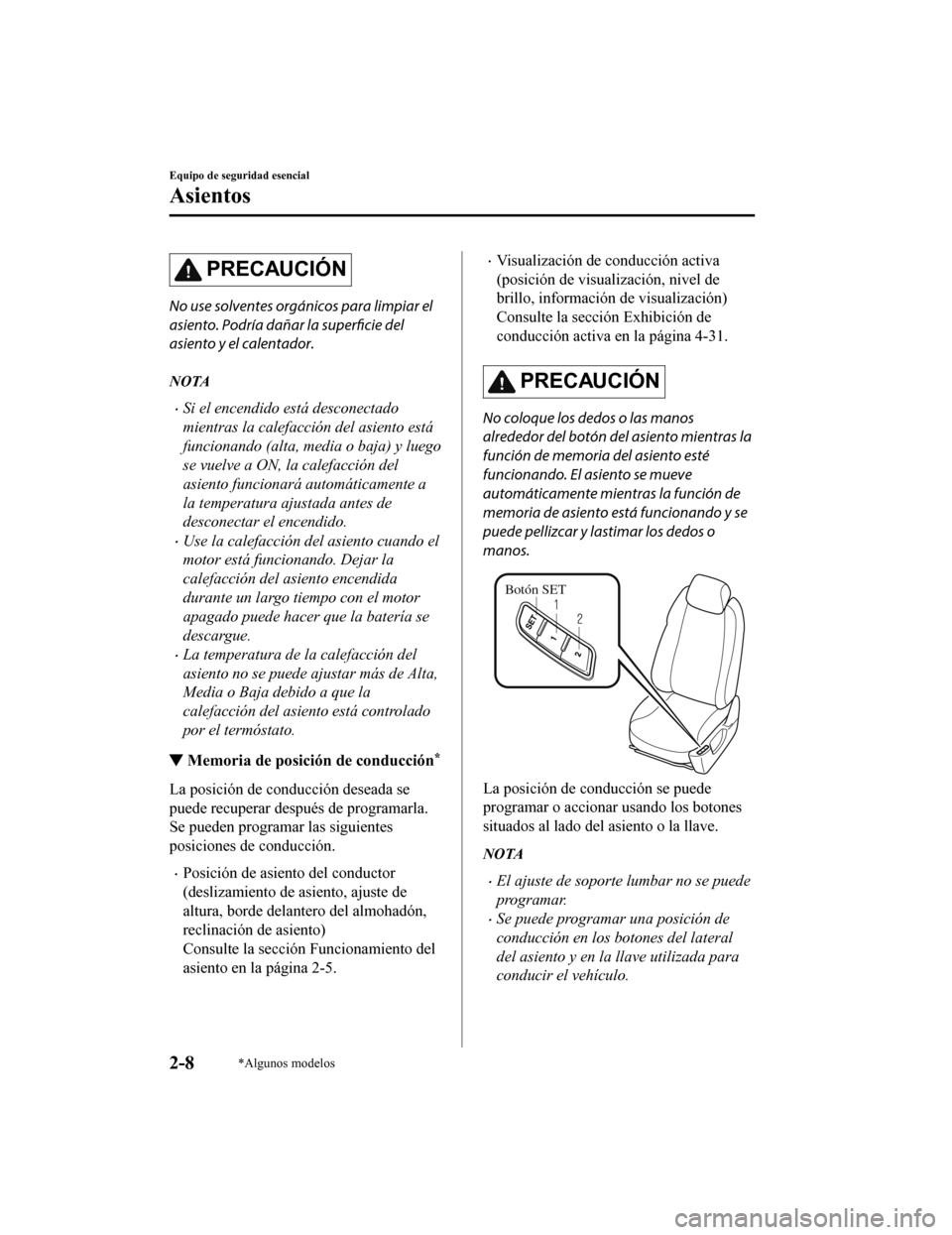 MAZDA MODEL CX-9 2019  Manual del propietario (in Spanish)  PRECAUCIÓN
No use solventes orgánicos para limpiar el
asiento. Podría dañar la superficie del
asiento y el calentador.
NOTA
•Si el encendido está desconectado
mientras la calefacción del asien