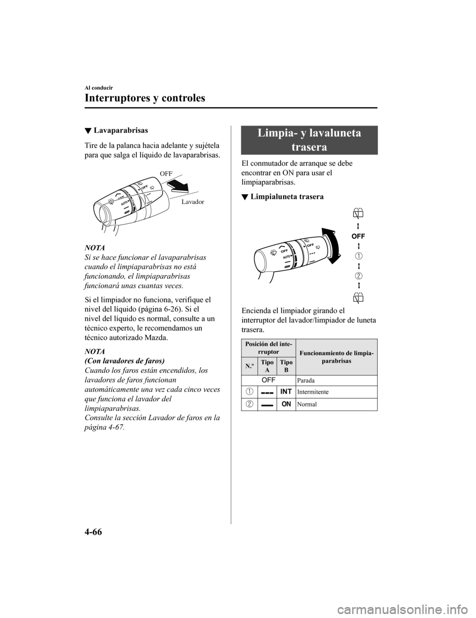 MAZDA MODEL CX-9 2019  Manual del propietario (in Spanish)  ▼Lavaparabrisas
Tire de la palanca hacia adelante y sujétela
para que salga el líquido de lavaparabrisas.
 
Lavador
OFF
NOTA
Si se hace funcionar el lavaparabrisas
cuando el limpiaparabrisas no es