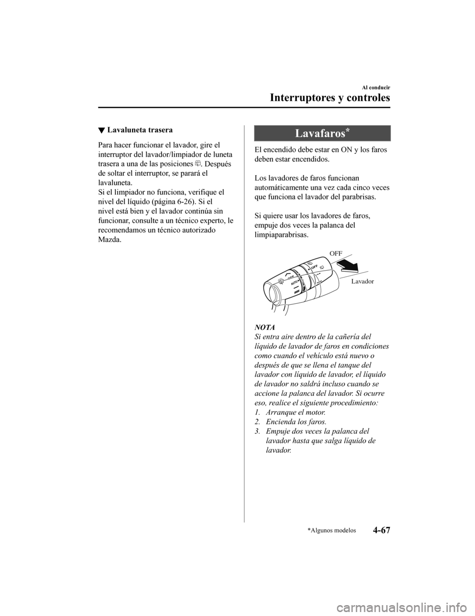 MAZDA MODEL CX-9 2019  Manual del propietario (in Spanish)  ▼Lavaluneta trasera
Para hacer funcionar el lavador, gire el
interruptor del lavado
r/limpiador de luneta
trasera a una de las posiciones 
. Después
de soltar el interruptor, se parará el
lavalune