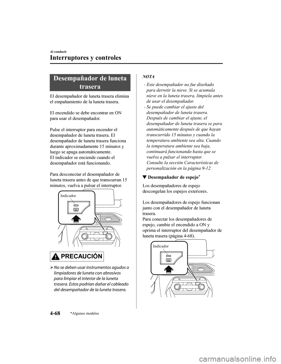 MAZDA MODEL CX-9 2019  Manual del propietario (in Spanish)  Desempañador de lunetatrasera
El desempañador de luneta trasera elimina
el empañamiento de la luneta trasera.
 
El encendido se debe encontrar en ON
para usar el desempañador.
 
Pulse el interrupt
