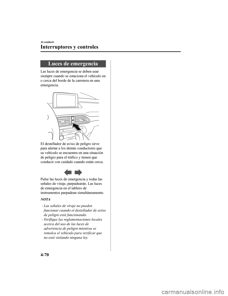 MAZDA MODEL CX-9 2019  Manual del propietario (in Spanish)  Luces de emergencia
Las luces de emergencia se deben usar
siempre cuando se estaciona el vehículo en
o cerca del borde de la carretera en una
emergencia.
 
El destellador de aviso de peligro sirve
pa