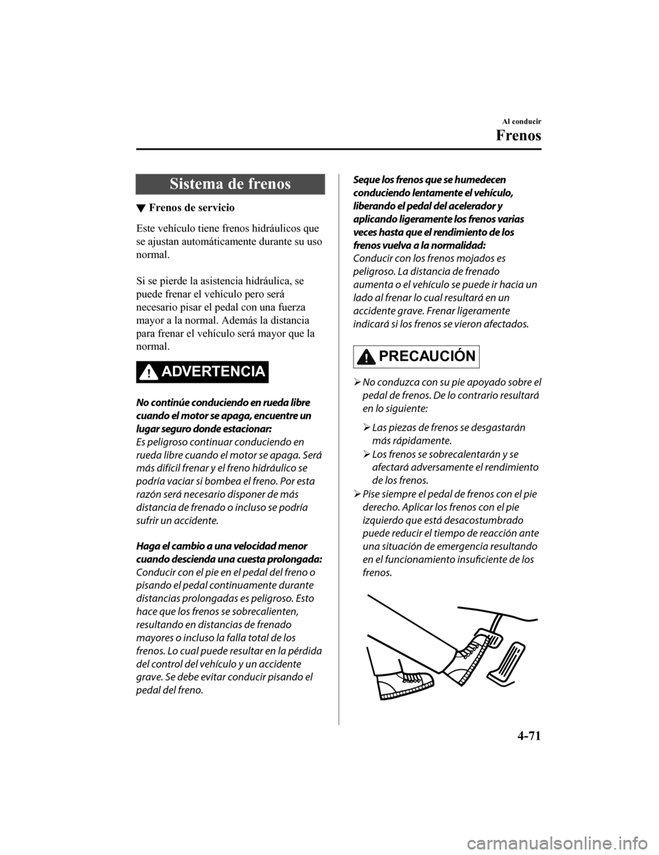 MAZDA MODEL CX-9 2019  Manual del propietario (in Spanish)  Sistema de frenos
▼Frenos de servicio
Este vehículo tiene frenos hidráulicos que
se ajustan automáticamente durante su uso
normal.
 
Si se pierde la asistencia hidráulica, se
puede frenar el veh