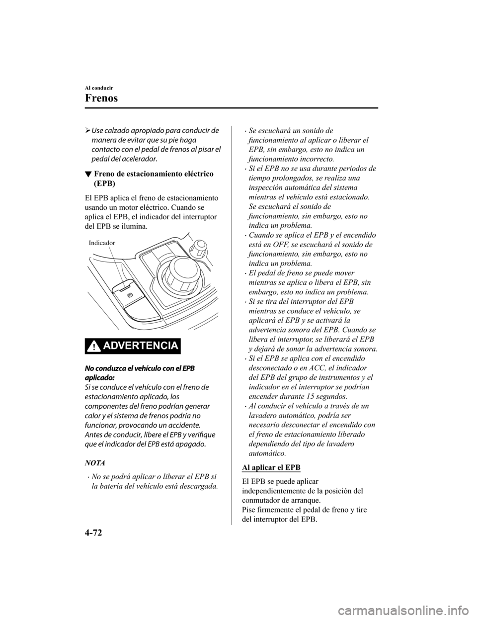 MAZDA MODEL CX-9 2019  Manual del propietario (in Spanish)  Use calzado apropiado para conducir de
manera de evitar que su pie haga
contacto con el pedal de frenos al pisar el
pedal del acelerador.
▼ Freno de estacionamiento eléctrico
(EPB)
El EPB aplica