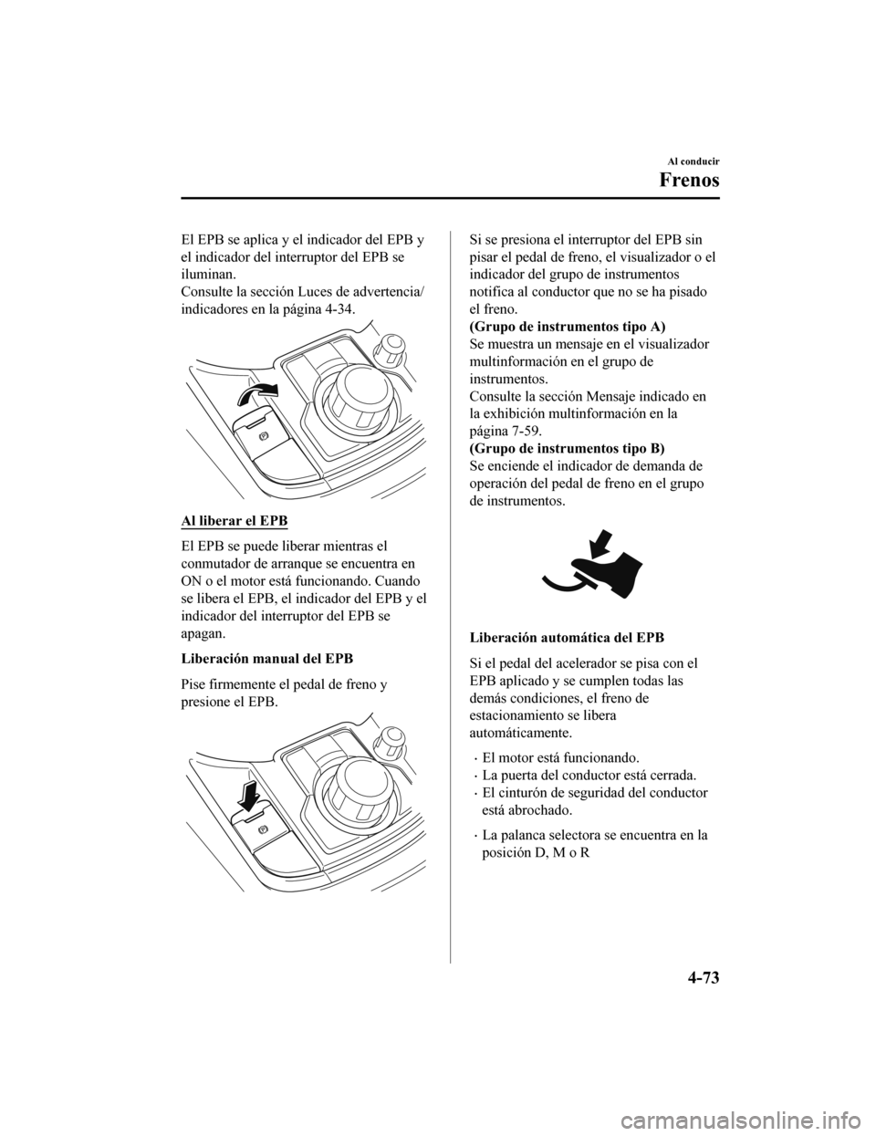 MAZDA MODEL CX-9 2019  Manual del propietario (in Spanish)  El EPB se aplica y el indicador del EPB y
el indicador del interruptor del EPB se
iluminan.
Consulte la sección Luces de advertencia/
indicadores en la página 4-34.
Al liberar el EPB
El EPB se puede
