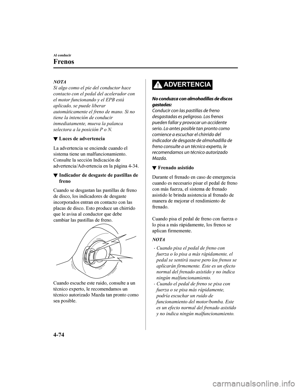 MAZDA MODEL CX-9 2019  Manual del propietario (in Spanish)  NOTA
Si algo como el pie del conductor hace
contacto con el pedal del acelerador con
el motor funcionando y el EPB está
aplicado, se puede liberar
automáticamente el freno de mano. Si no
tiene la in