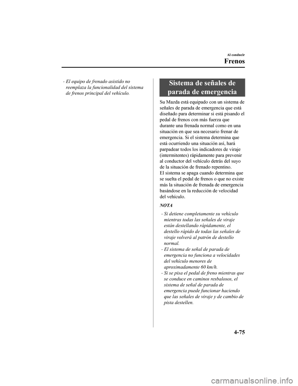 MAZDA MODEL CX-9 2019  Manual del propietario (in Spanish)  •El equipo de frenado asistido no
reemplaza la funcionalidad del sistema
de frenos principal del vehículo.Sistema de señales de
parada de emergencia
Su Mazda está equipado con un sistema de
seña