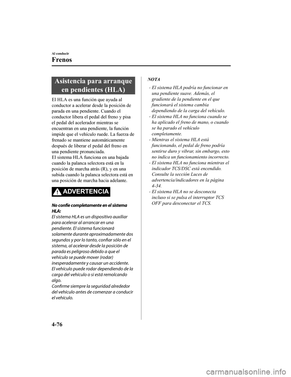 MAZDA MODEL CX-9 2019  Manual del propietario (in Spanish)  Asistencia para arranqueen pendientes (HLA)
El HLA es una función que ayuda al
conductor a acelerar d esde la posición de
parada en una pendiente. Cuando el
conductor libera el pedal del freno y pis