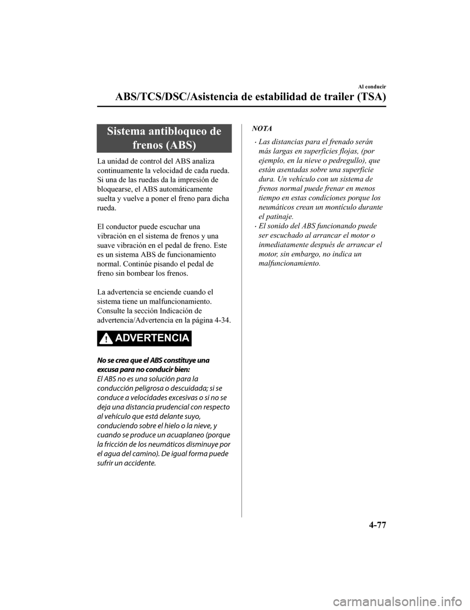 MAZDA MODEL CX-9 2019  Manual del propietario (in Spanish)  Sistema antibloqueo defrenos (ABS)
La unidad de control del ABS analiza
continuamente la velocidad de cada rueda.
Si una de las ruedas da la impresión de
bloquearse, el ABS automáticamente
suelta y 