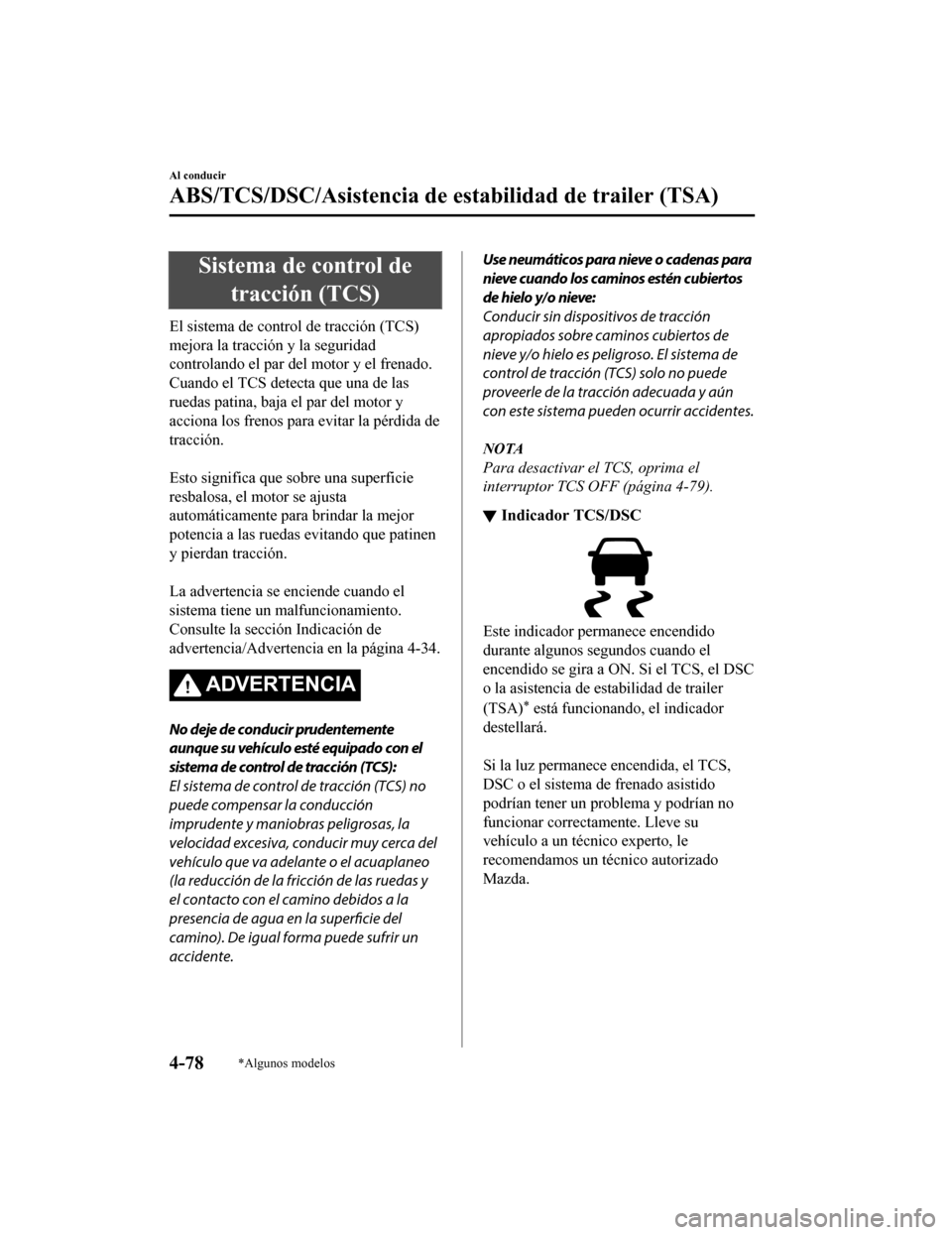 MAZDA MODEL CX-9 2019  Manual del propietario (in Spanish)  Sistema de control detracción (TCS)
El sistema de control de tracción (TCS)
mejora la tracción y la seguridad
controlando el par del motor y el frenado.
Cuando el TCS detecta que una de las
ruedas 