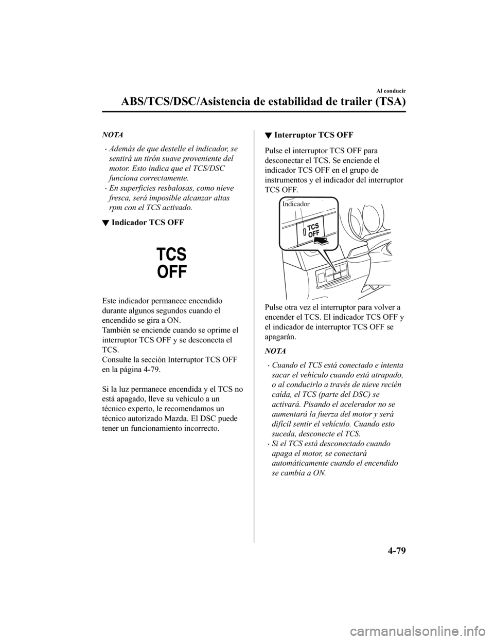 MAZDA MODEL CX-9 2019  Manual del propietario (in Spanish)  NOTA
•Además de que destelle el indicador, se
sentirá un tirón suave proveniente del
motor. Esto indica que el TCS/DSC
funciona correctamente.
•En superficies resbalosas, como nieve
fresca, ser