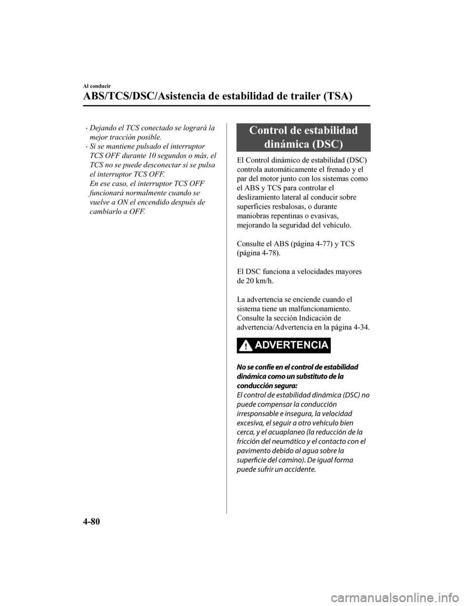 MAZDA MODEL CX-9 2019  Manual del propietario (in Spanish)  •Dejando el TCS conectado se logrará la
mejor tracción posible.
•Si se mantiene pulsado el interruptor
TCS OFF durante 10 segundos o más, el
TCS no se puede desconectar si se pulsa
el interrupt
