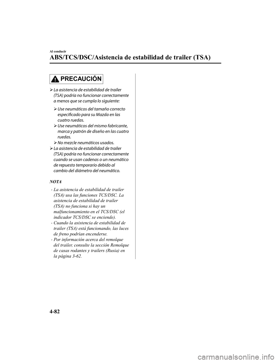 MAZDA MODEL CX-9 2019  Manual del propietario (in Spanish)  PRECAUCIÓN
La asistencia de estabilidad de trailer
(TSA) podría no funcionar correctamente
a menos que se cumpla lo siguiente:
 Use neumáticos del tamaño correcto
especificado  para su Mazda