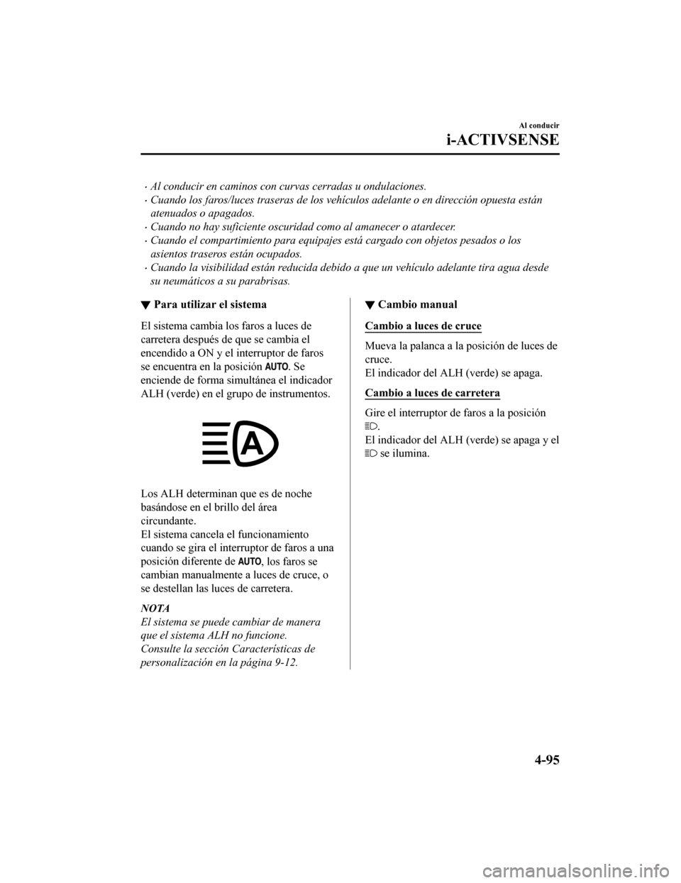 MAZDA MODEL CX-9 2019  Manual del propietario (in Spanish)  •Al conducir en caminos con curvas cerradas u ondulaciones.
•Cuando los faros/luces traseras de los vehículos adelante o en dirección opuesta están
atenuados o apagados.
•Cuando no hay sufici