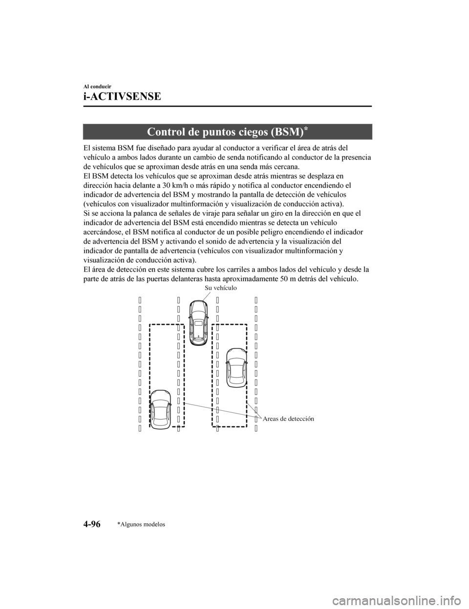 MAZDA MODEL CX-9 2019  Manual del propietario (in Spanish)  Control de puntos ciegos (BSM)*
El sistema BSM fue diseñado para ayudar al conductor a verificar el área de atrás del
vehículo a ambos lados durante un cambio de senda notificando a l conductor de