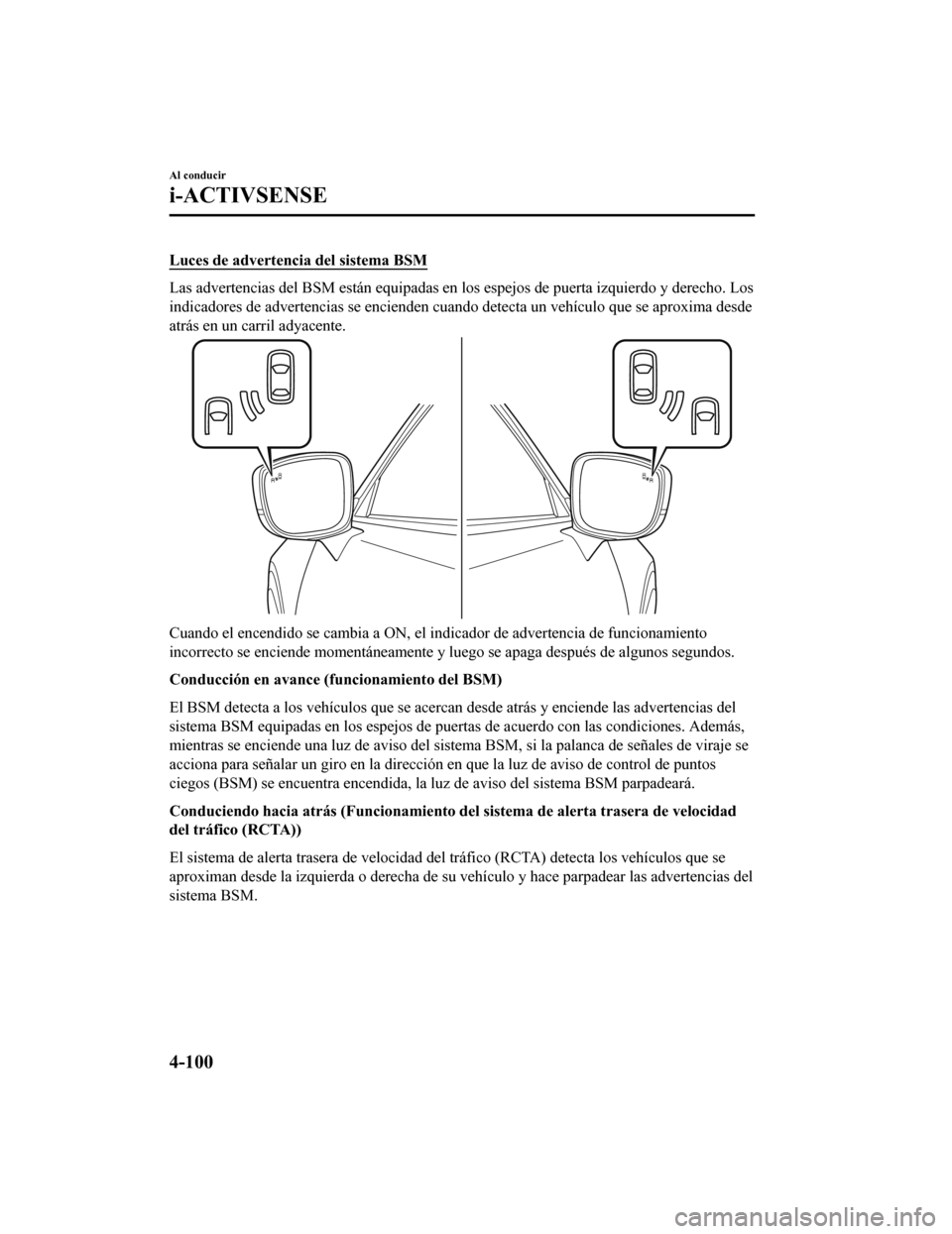MAZDA MODEL CX-9 2019  Manual del propietario (in Spanish)  Luces de advertencia del sistema BSM
Las advertencias del BSM están equipadas en los espejos de puer ta izquierdo y derecho. Los
indicadores de advertencias se encienden cuando detecta un vehí culo 