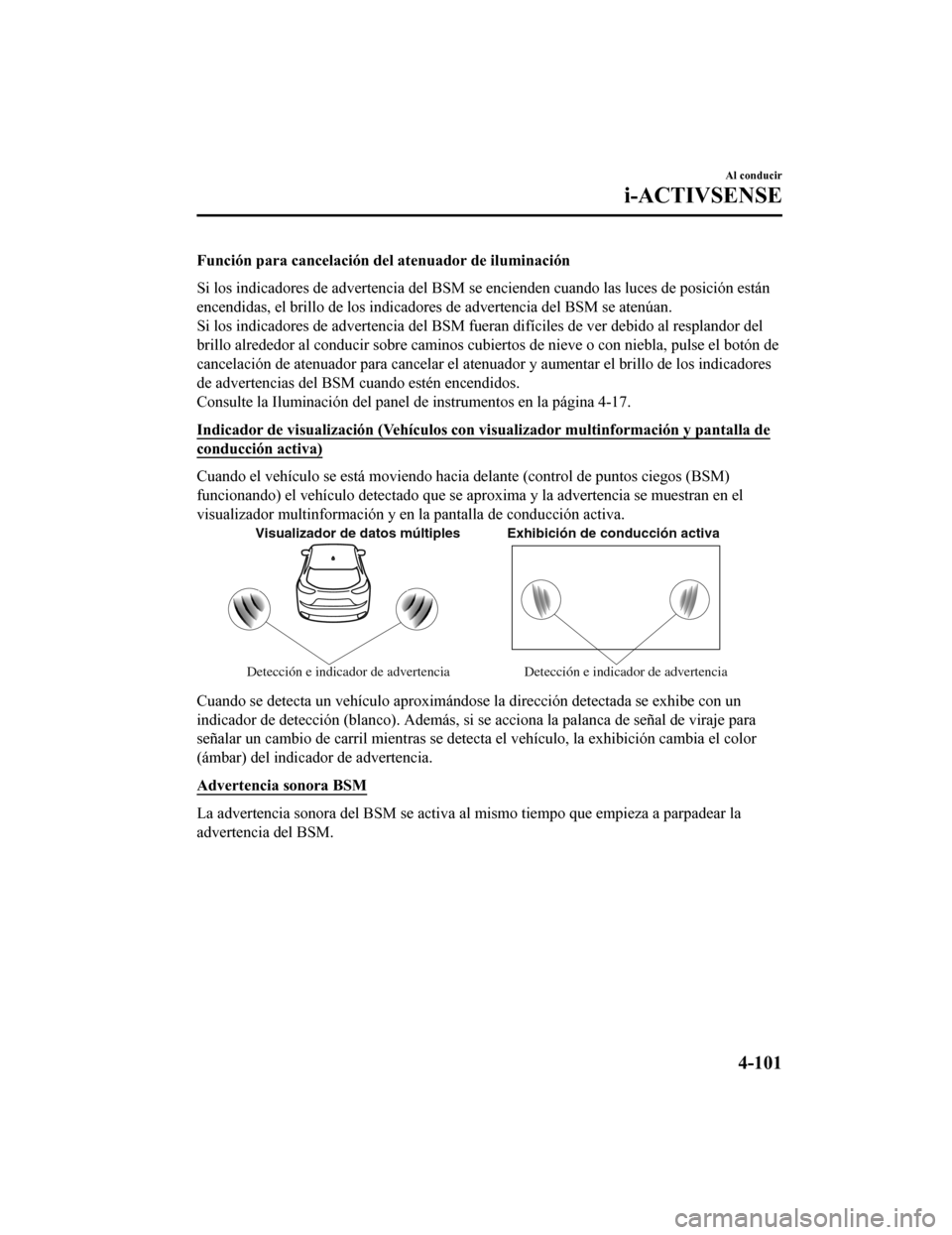 MAZDA MODEL CX-9 2019  Manual del propietario (in Spanish)  Función para cancelación del atenuador de iluminación
Si los indicadores de advertencia del BSM se encienden cuando l as luces de posición están
encendidas, el brillo de los indicadores de advert