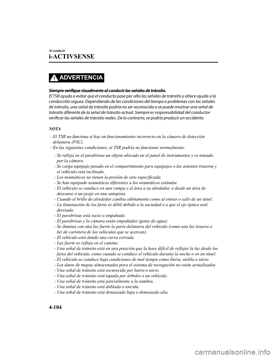 MAZDA MODEL CX-9 2019  Manual del propietario (in Spanish)  ADVERTENCIA
Siempre verifique  visualmente al conducir las señales de tránsito.
El TSR ayuda a evitar que el conducto pase por  alto las señales de tránsito y ofrece ayuda a la
conducción segura.
