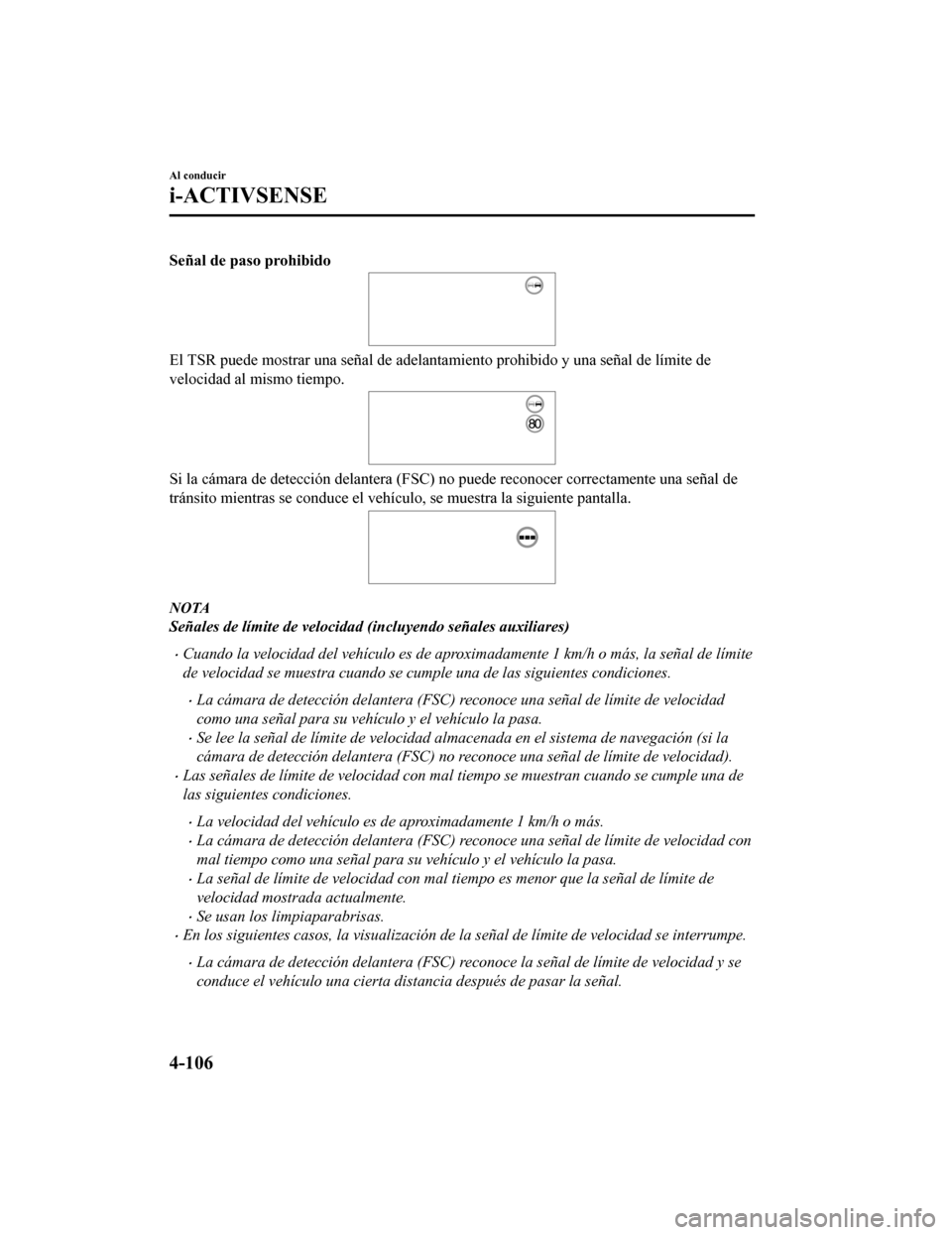 MAZDA MODEL CX-9 2019  Manual del propietario (in Spanish)  Señal de paso prohibido
El TSR puede mostrar una señal de adelantamiento prohibido y una señal de límite de
velocidad al mismo tiempo.
Si la cámara de detección delantera (FSC) no puede reconoce
