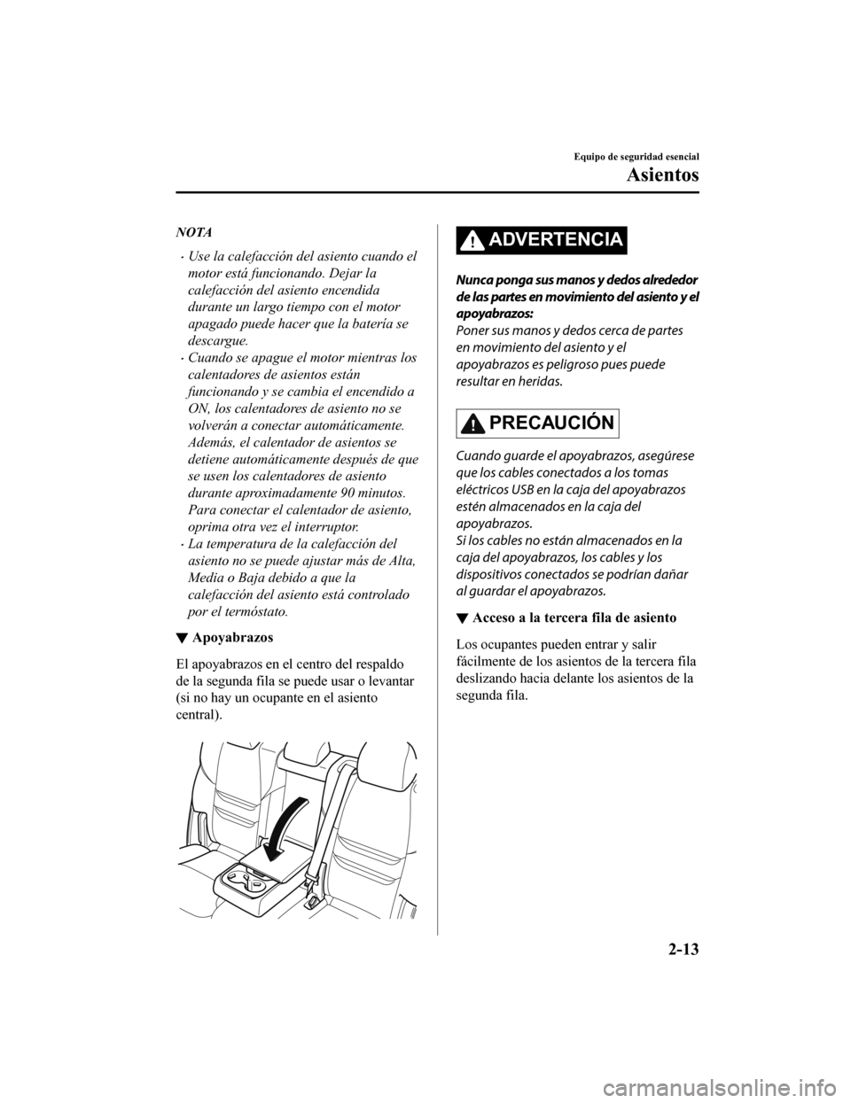 MAZDA MODEL CX-9 2019  Manual del propietario (in Spanish)  NOTA
•Use la calefacción del asiento cuando el
motor está funcionando. Dejar la
calefacción del asiento encendida
durante un largo tiempo con el motor
apagado puede hacer que la batería se
desca