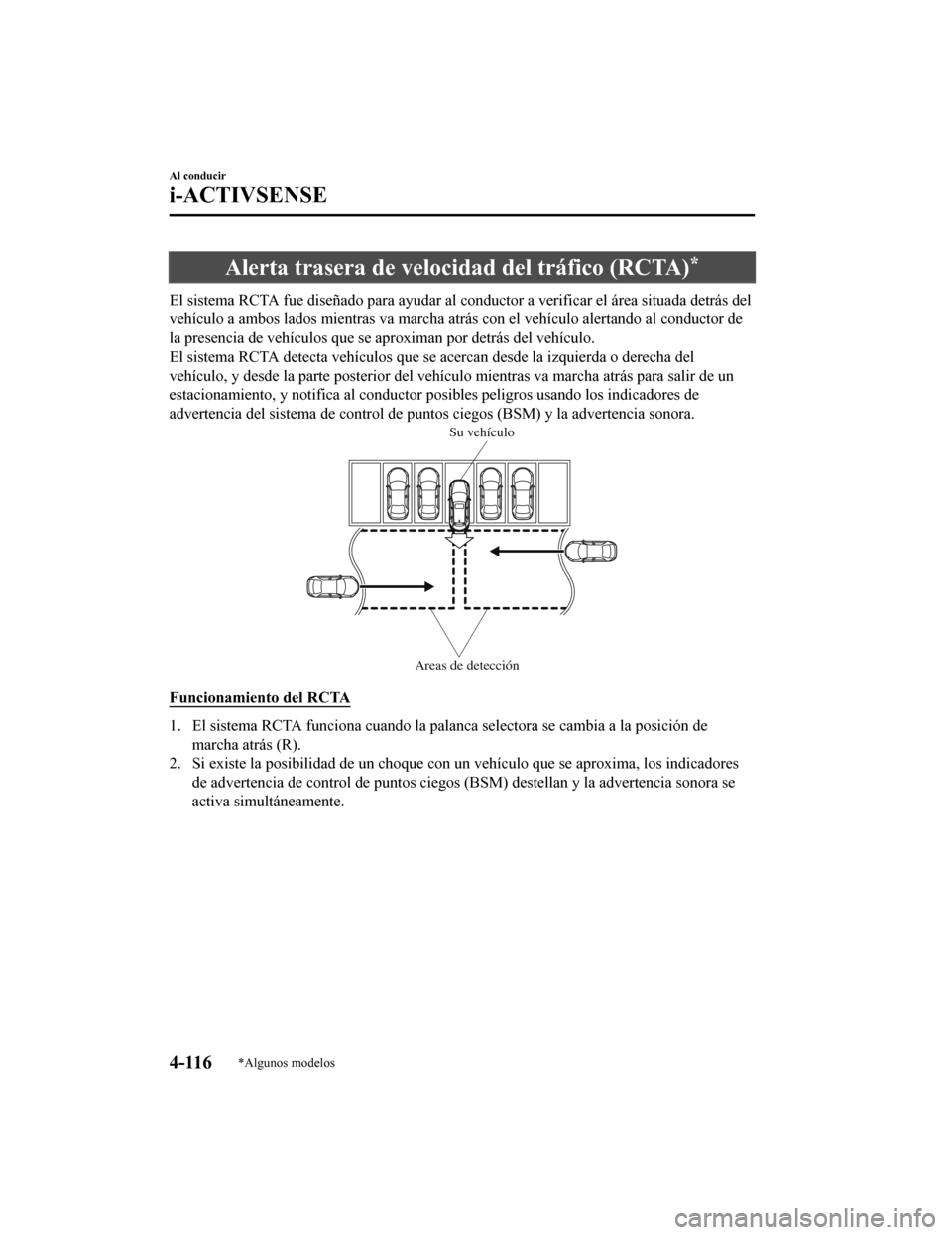 MAZDA MODEL CX-9 2019  Manual del propietario (in Spanish)  Alerta trasera de velocidad del tráfico (RCTA)*
El sistema RCTA fue diseñado para ayudar al conductor a verificar el área situada detrás del
vehículo a ambos lados mientras va marcha atrás con e