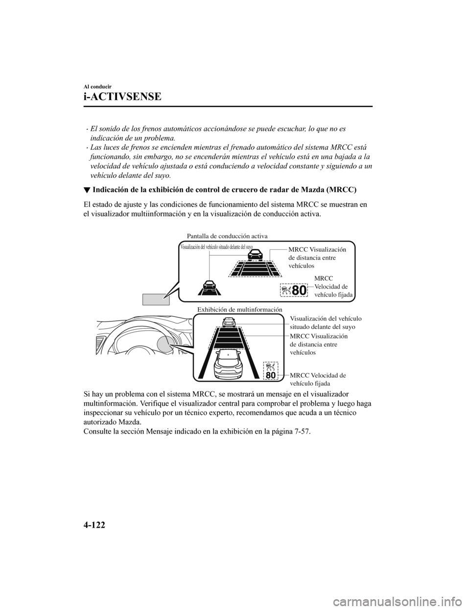 MAZDA MODEL CX-9 2019  Manual del propietario (in Spanish)  •El sonido de los frenos automáticos accionándose se puede escuchar, lo que no es
indicación de un problema.
•Las luces de frenos se encienden mientras el frenado automático del sistema MRCC e