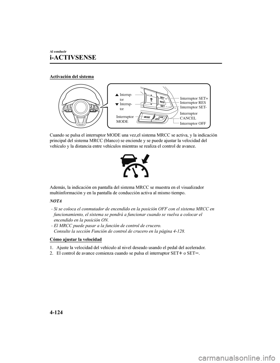 MAZDA MODEL CX-9 2019  Manual del propietario (in Spanish)  Activación del sistema
Interruptor 
CANCELInterruptor RES
Interruptor OFF
Interrup-
tor Interrup-
tor
Interruptor 
MODE
Interruptor SET-
Interruptor SET+
Cuando se pulsa el interruptor MODE una vez,e