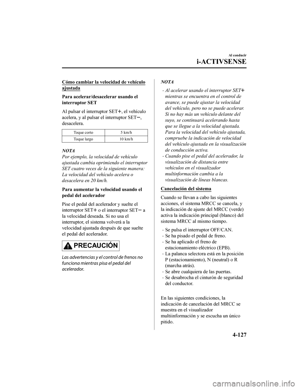 MAZDA MODEL CX-9 2019  Manual del propietario (in Spanish)  Cómo cambiar la velocidad de vehículo
ajustada
Para acelerar/desacelerar usando el
interruptor SET
Al pulsar el interruptor SET
, el vehículo
acelera, y al pulsar el interruptor SET
,
desacelera.
T