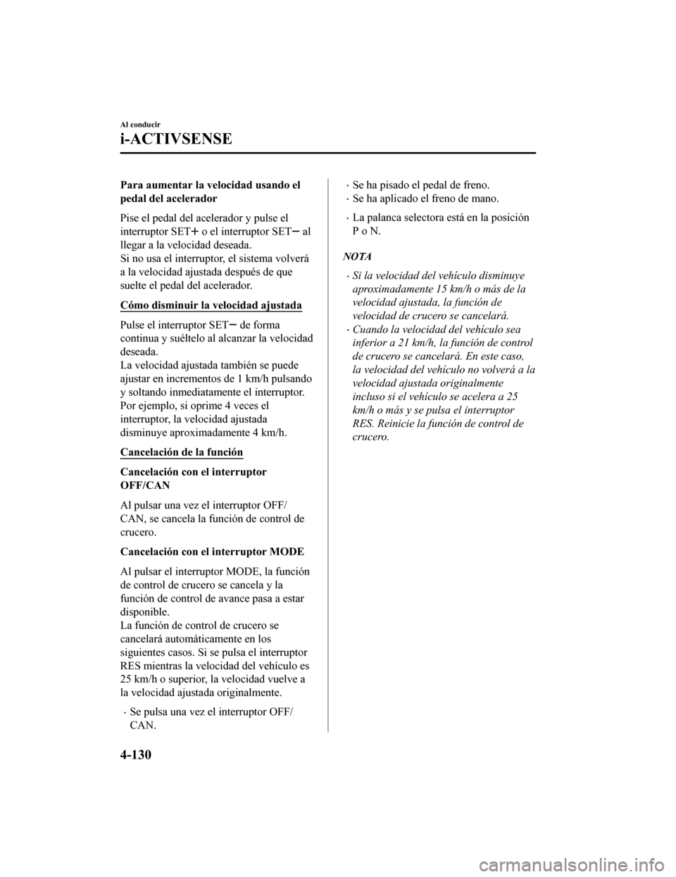 MAZDA MODEL CX-9 2019  Manual del propietario (in Spanish)  Para aumentar la velocidad usando el
pedal del acelerador
Pise el pedal del acelerador y pulse el
interruptor SET
 o el interruptor SET al
llegar a la velocidad deseada.
Si no usa el interruptor, el s