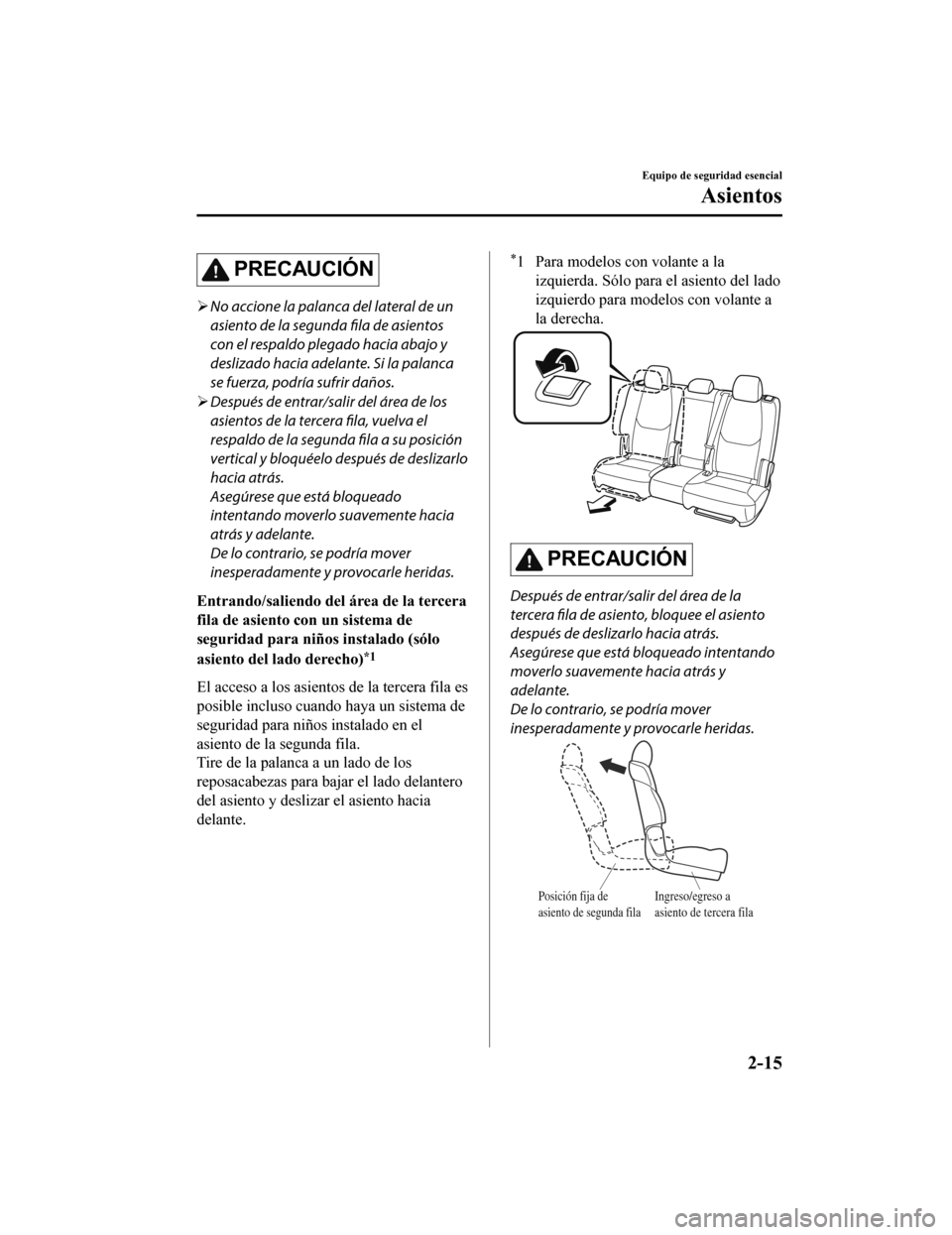 MAZDA MODEL CX-9 2019  Manual del propietario (in Spanish)  PRECAUCIÓN
No accione la palanca del lateral de un
asiento de la segunda fila de asientos
con el respaldo plegado hacia abajo y
deslizado hacia adelante. Si la palanca
se fuerza, podría sufrir da