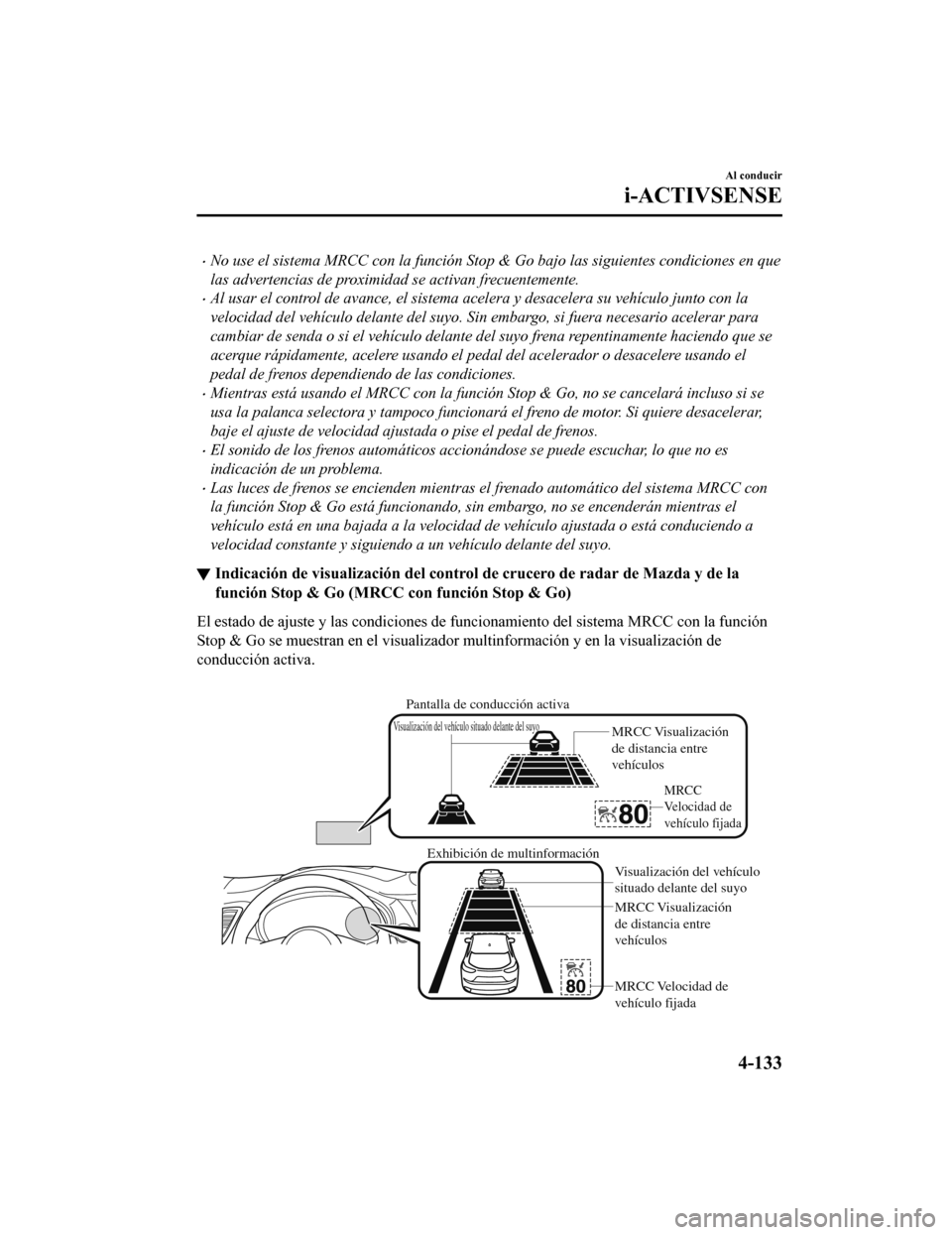 MAZDA MODEL CX-9 2019  Manual del propietario (in Spanish)  •No use el sistema MRCC con la función Stop & Go bajo las siguientes condiciones en que
las advertencias de proximidad se activan frecuentemente.
•Al usar el control de avance, el sistema acelera