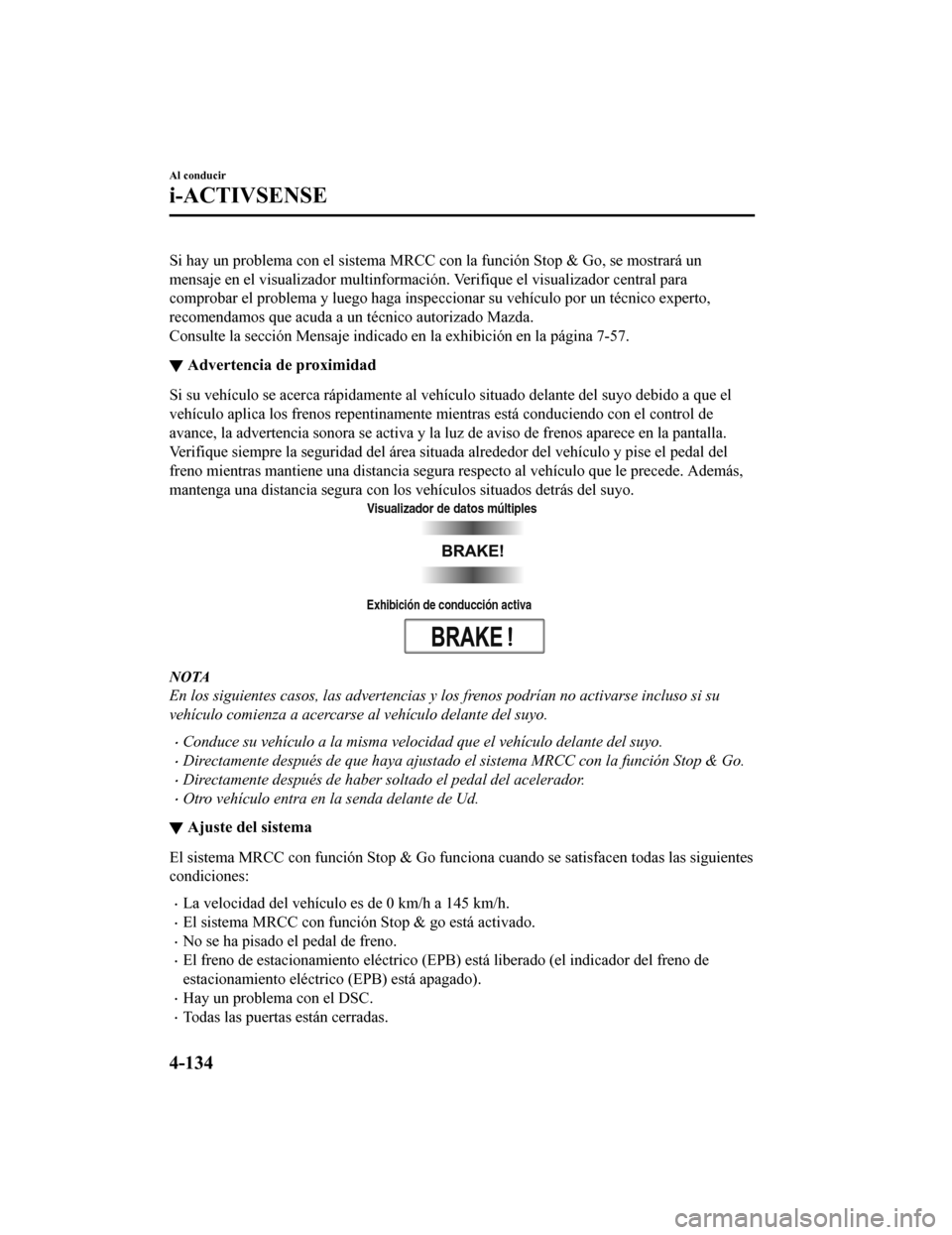 MAZDA MODEL CX-9 2019  Manual del propietario (in Spanish)  Si hay un problema con el sistema MRCC con la función Stop & Go, se mostrará un
mensaje en el visualizador multinformación. Verifique el visual izador central para
comprobar el problema y luego hag