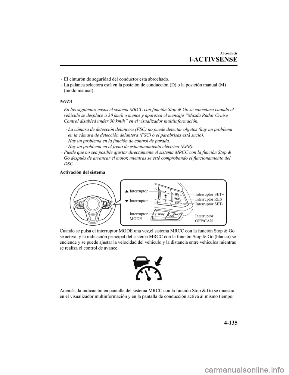 MAZDA MODEL CX-9 2019  Manual del propietario (in Spanish)  •El cinturón de seguridad del conductor está abrochado.
•La palanca selectora está en la posición de conducción (D) o la  posición manual (M)
(modo manual).
NOTA
•En los siguientes casos e