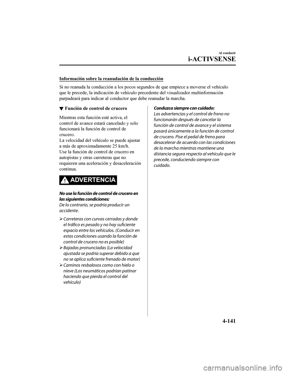 MAZDA MODEL CX-9 2019  Manual del propietario (in Spanish)  Información sobre la reanudación de la conducción
Si no reanuda la conducción a los pocos segundos de que empiece a moverse el vehículo
que le precede, la indicación de vehículo precedente del 
