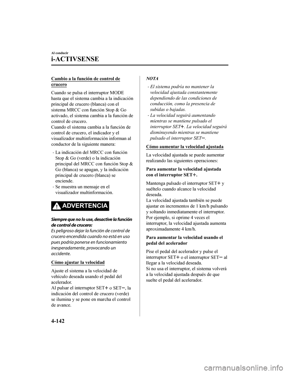 MAZDA MODEL CX-9 2019  Manual del propietario (in Spanish)  Cambio a la función de control de
crucero
Cuando se pulsa el interruptor MODE
hasta que el sistema cambia a la indicación
principal de crucero (blanca) con el
sistema MRCC con función Stop & Go
act