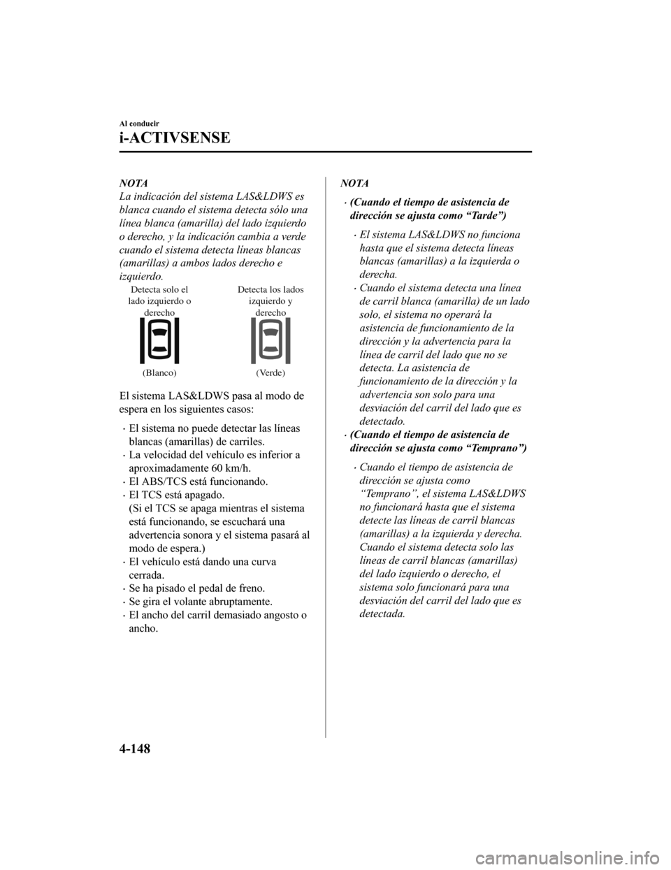 MAZDA MODEL CX-9 2019  Manual del propietario (in Spanish)  NOTA
La indicación del sistema LAS&LDWS es
blanca cuando el sistema detecta sólo una
línea blanca (amarilla) del lado izquierdo
o derecho, y la indicación cambia a verde
cuando el sistema detecta 