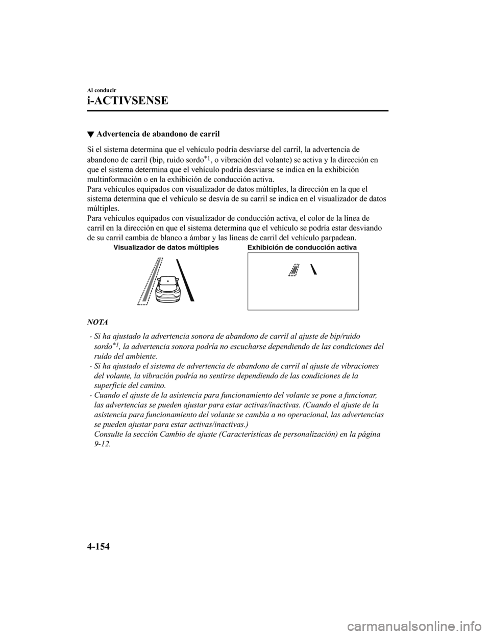 MAZDA MODEL CX-9 2019  Manual del propietario (in Spanish)  ▼Advertencia de abandono de carril
Si el sistema determina que el vehículo podría desviarse del ca
rril, la advertencia de
abandono de carril (bip, ruido sordo
*1, o vibración del volante) se act