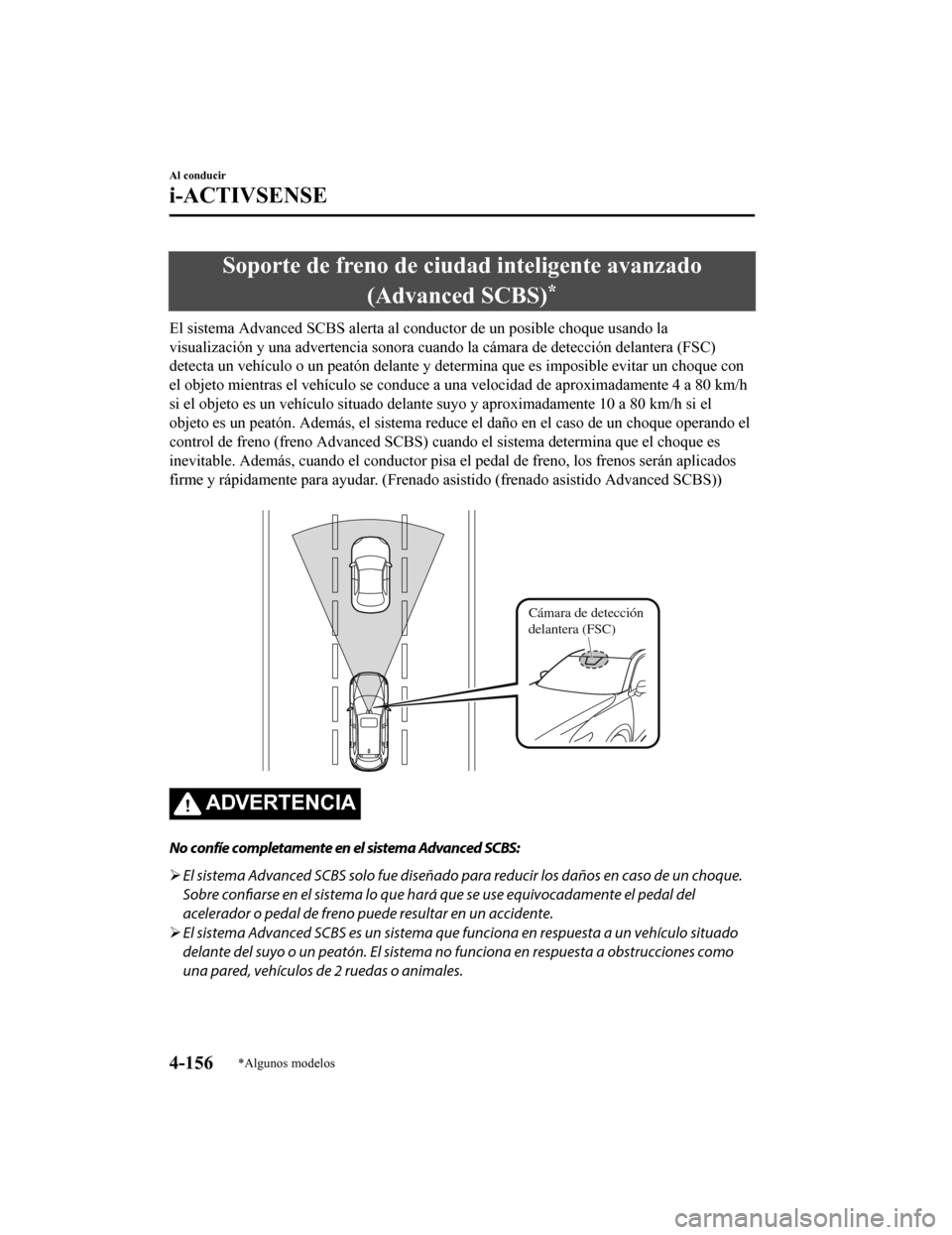 MAZDA MODEL CX-9 2019  Manual del propietario (in Spanish)  Soporte de freno de ciudad inteligente avanzado(Advanced SCBS)
*
El sistema Advanced SCBS alert a al conductor de un posible choq ue usando la
visualización y una advertencia sonora cuando la cámara