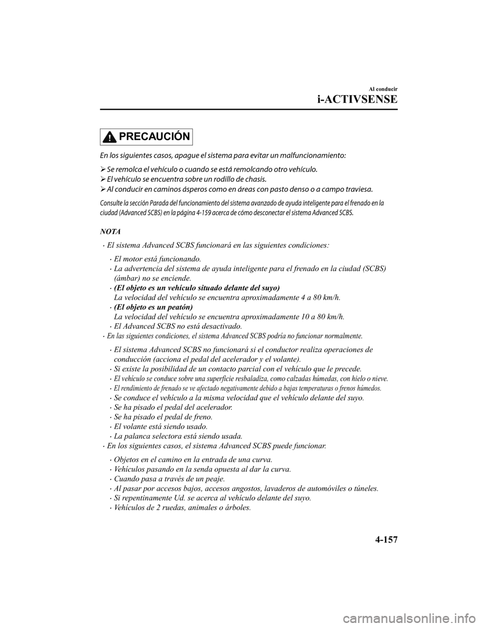 MAZDA MODEL CX-9 2019  Manual del propietario (in Spanish)  PRECAUCIÓN
En los siguientes casos, apague el sistema para evitar un malfuncionamiento:
 Se remolca el vehículo o cuando se está remolcando otro vehículo.
 El vehículo se encuentra sobre un