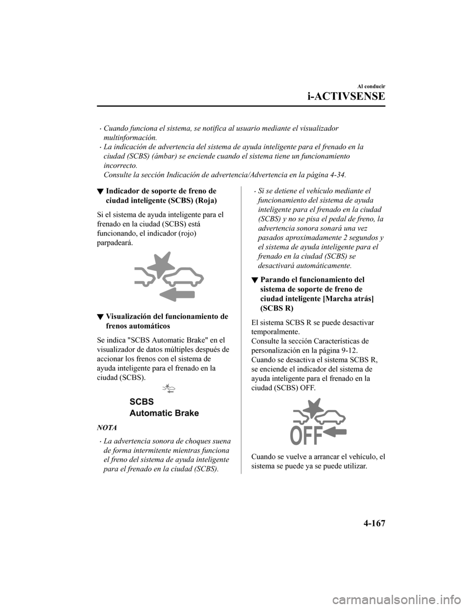 MAZDA MODEL CX-9 2019  Manual del propietario (in Spanish)  •Cuando funciona el sistema, se notifica al usuario mediante el visualizador
multinformación.
•La indicación de advertencia del sistema de ayuda inteligente para el frenado en la
ciudad (SCBS) (
