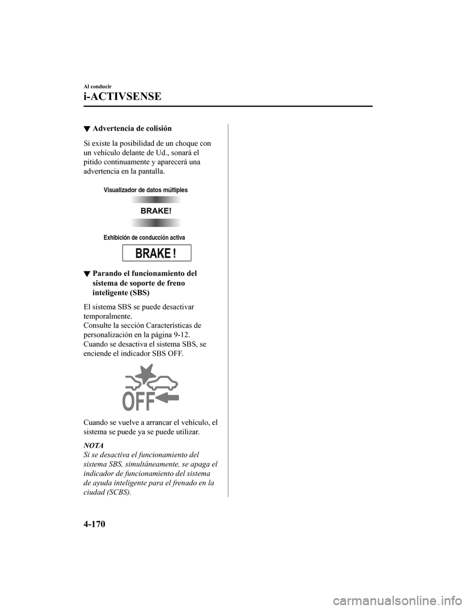 MAZDA MODEL CX-9 2019  Manual del propietario (in Spanish)  ▼Advertencia de colisión
Si existe la posibil
idad de un choque con
un vehículo delante de Ud., sonará el
pitido continuamente y aparecerá una
advertencia en la pantalla.
 
Visualizador de datos