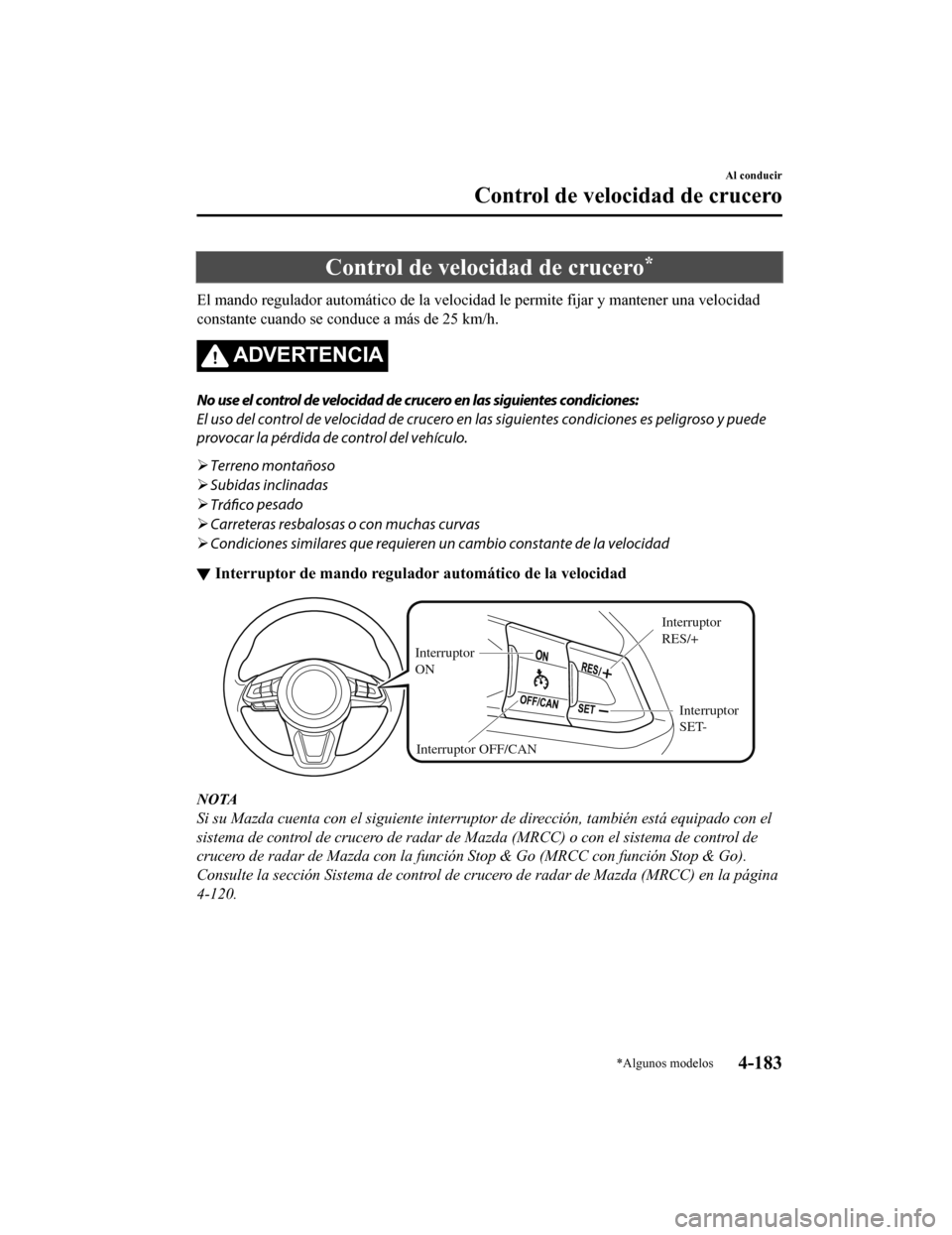 MAZDA MODEL CX-9 2019  Manual del propietario (in Spanish)  Control de velocidad de crucero*
El mando regulador automático de la velocidad le permite fijar y mantener una velocidad
constante cuando se conduce a más de 25 km/h.
ADVERTENCIA
No use el control d