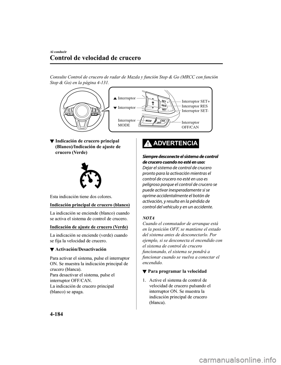 MAZDA MODEL CX-9 2019  Manual del propietario (in Spanish)  Consulte Control de crucero de radar de Mazda y función Stop & Go (MRCC con función
Stop & Go) en la página 4-131.
Interruptor 
OFF/CANInterruptor RES
Interruptor Interruptor
Interruptor 
MODE
Inte