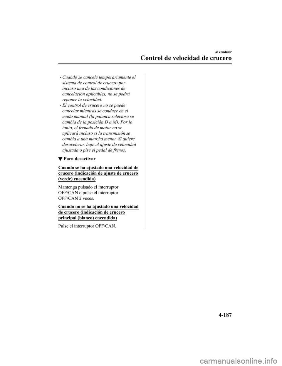 MAZDA MODEL CX-9 2019  Manual del propietario (in Spanish)  •Cuando se cancele temporariamente el
sistema de control de crucero por
incluso una de las condiciones de
cancelación aplicables, no se podrá
reponer la velocidad.
•El control de crucero no se p