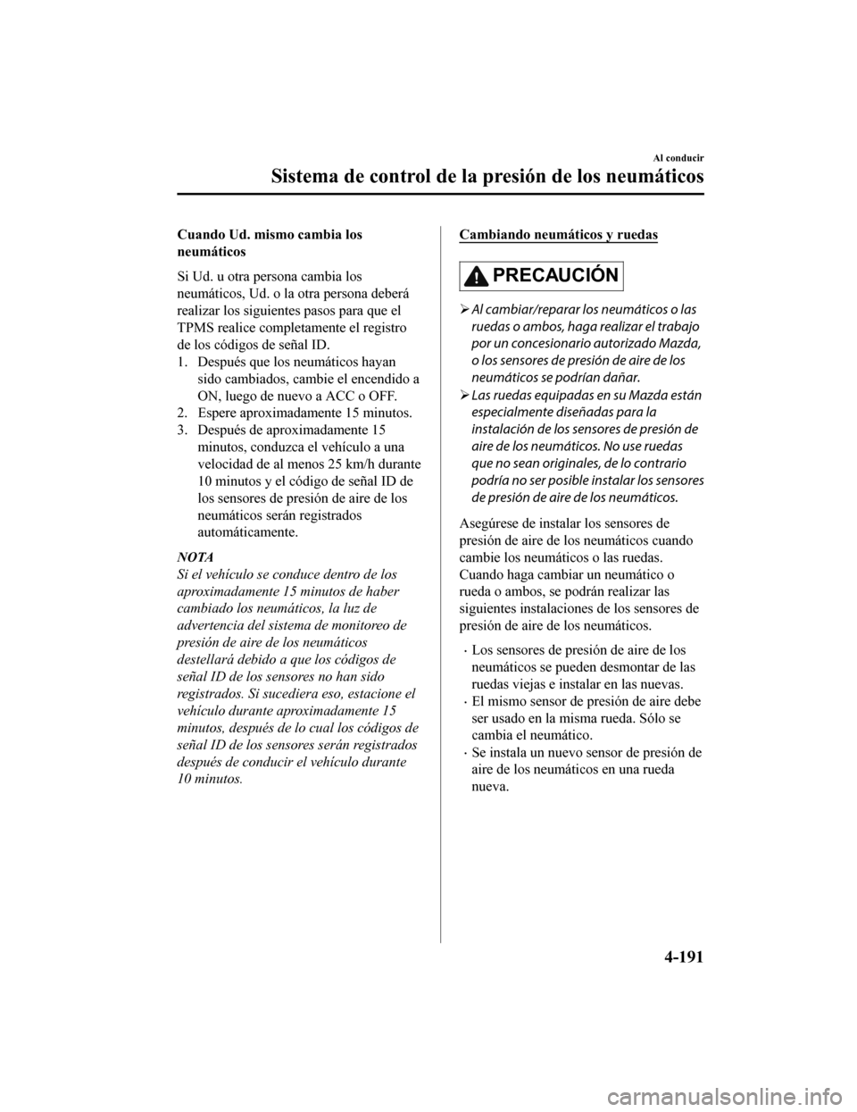 MAZDA MODEL CX-9 2019  Manual del propietario (in Spanish)  Cuando Ud. mismo cambia los
neumáticos
Si Ud. u otra persona cambia los
neumáticos, Ud. o la otra persona deberá
realizar los siguientes pasos para que el
TPMS realice completamente el registro
de 