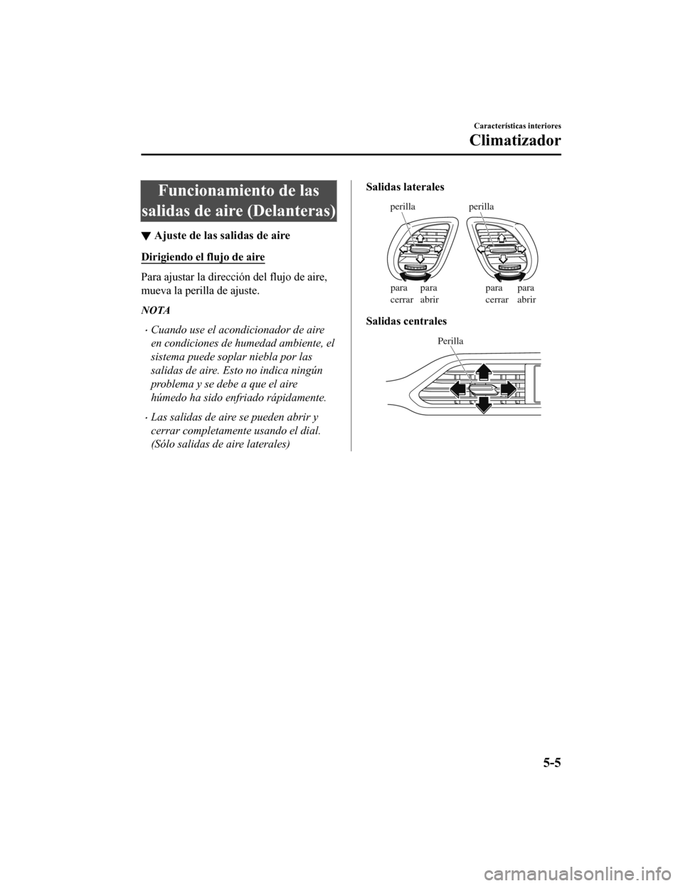 MAZDA MODEL CX-9 2019  Manual del propietario (in Spanish)  Funcionamiento de las
salidas de aire (Delanteras)
▼ Ajuste de las salidas de aire
Dirigiendo el flujo de aire
Para ajustar la dirección del flujo de aire,
mueva la perilla de ajuste.
NOTA
•Cuand