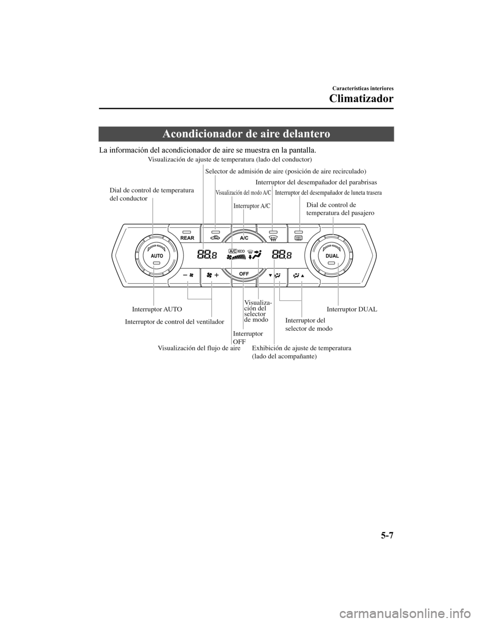 MAZDA MODEL CX-9 2019  Manual del propietario (in Spanish)  Acondicionador de aire delantero
La información del acondicionador de aire se muestra en la pantalla.
Dial de control de 
temperatura del pasajero
Interruptor del desempañador de luneta trasera
Inte