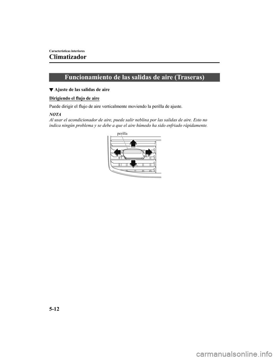 MAZDA MODEL CX-9 2019  Manual del propietario (in Spanish)  Funcionamiento de las salidas de aire (Traseras)
▼Ajuste de las salidas de aire
Dirigiendo el flujo de aire
Puede dirigir el flujo de aire verticalmente moviendo la perill
a de ajuste.
NOTA
Al usar 