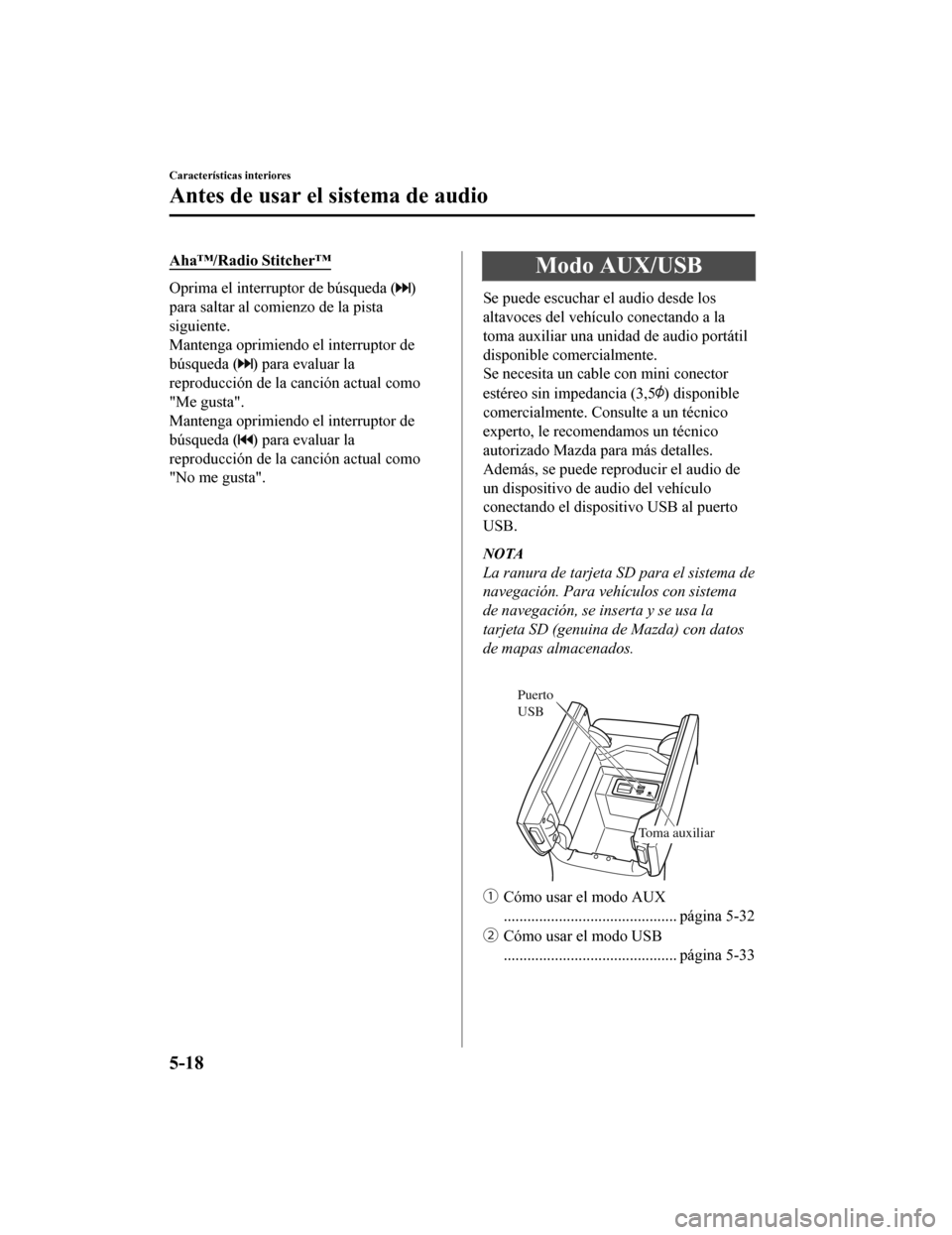 MAZDA MODEL CX-9 2019  Manual del propietario (in Spanish)  Aha™/Radio Stitcher™
Oprima el interruptor de búsqueda ()
para saltar al comienzo de la pista
siguiente.
Mantenga oprimiendo el interruptor de
búsqueda (
) para evaluar la
reproducción de la ca