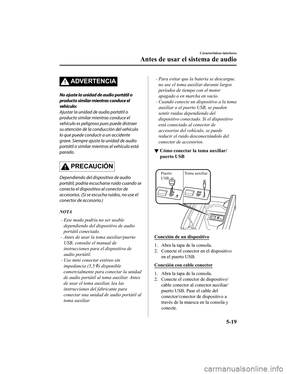 MAZDA MODEL CX-9 2019  Manual del propietario (in Spanish)  ADVERTENCIA
No ajuste la unidad de audio portátil o
producto similar mientras conduce el
vehículo:
Ajustar la unidad de audio portátil o
producto similar mientras conduce el
vehículo es peligroso 